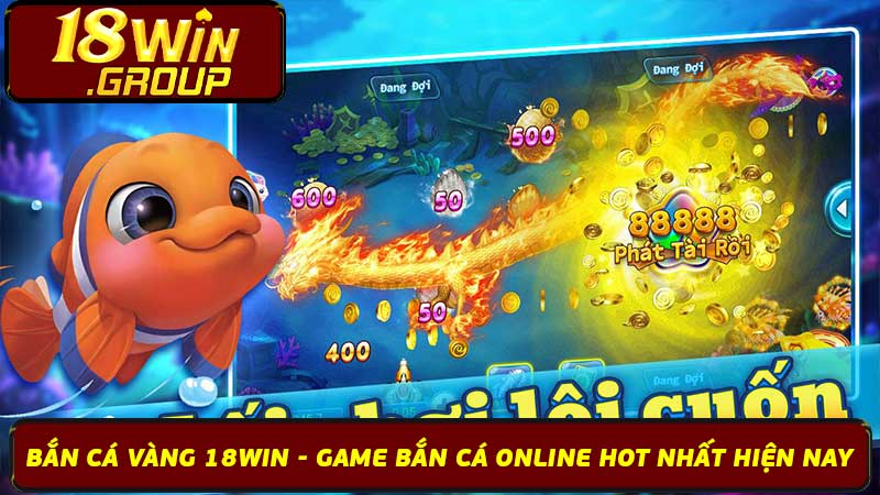 Bắn Cá Vàng 18Win - Game Bắn Cá Online Hot Nhất Hiện Nay