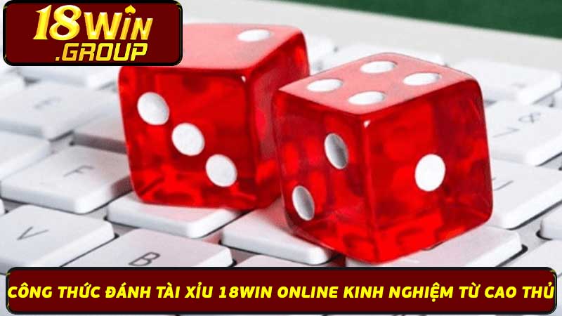 Công Thức Đánh Tài Xỉu 18Win Online Kinh Nghiệm Từ Cao Thủ