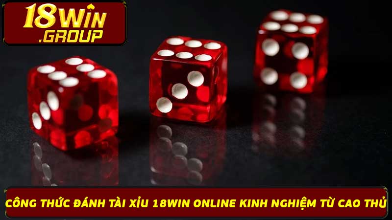 Công Thức Đánh Tài Xỉu 18Win Online Kinh Nghiệm Từ Cao Thủ