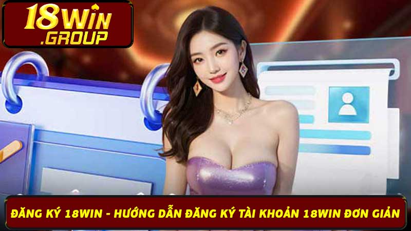 Đăng ký 18Win - Hướng dẫn đăng ký tài khoản 18Win đơn giản