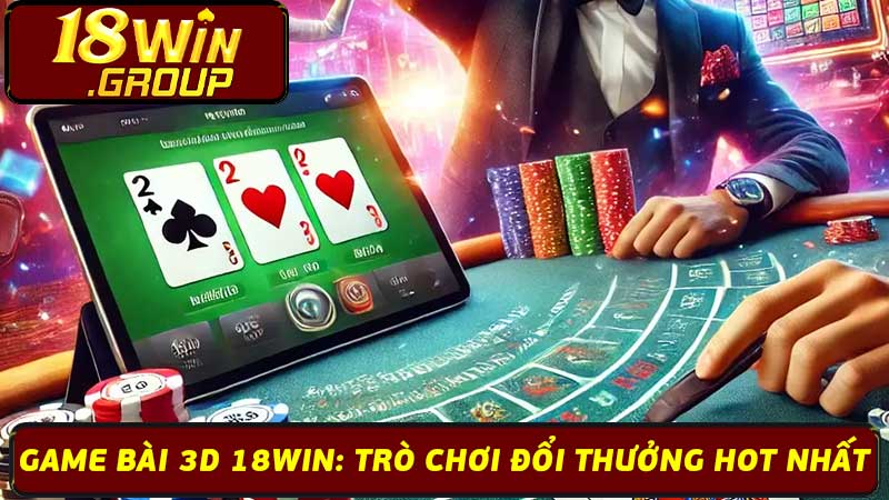 Game Bài 3D 18Win: Trò Chơi Đổi Thưởng Hot Nhất