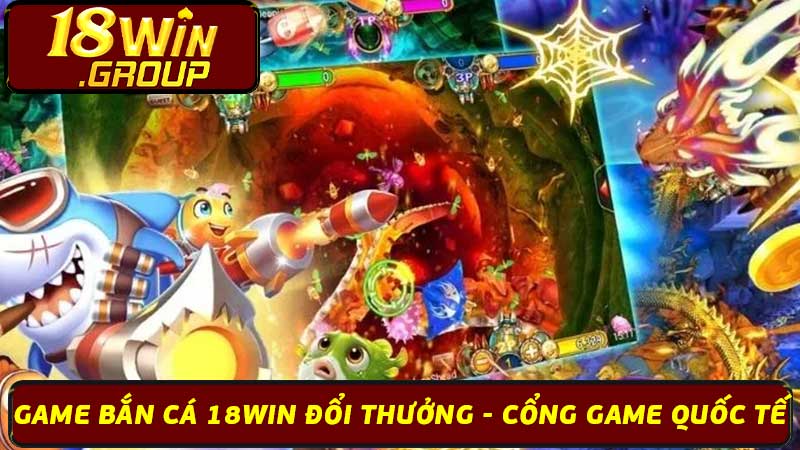 Game Bắn Cá 18Win Đổi Thưởng - Cổng Game Quốc Tế