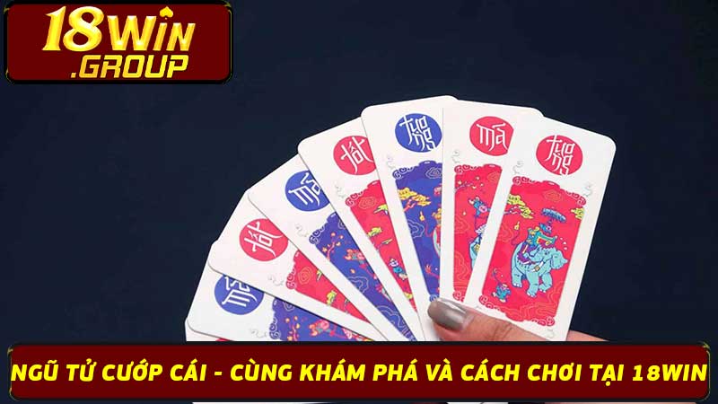 Ngũ Tử Cướp Cái - Cùng Khám Phá Và Cách Chơi Tại 18Win