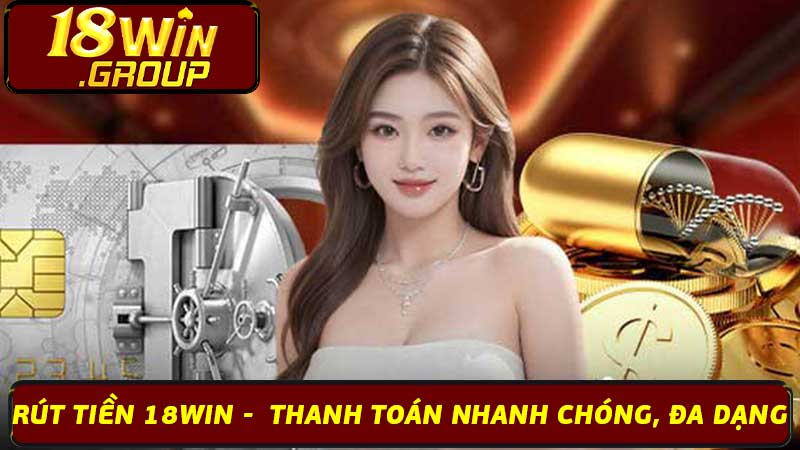 Rút Tiền 18Win - Thanh Toán Nhanh Chóng, Đa Dạng