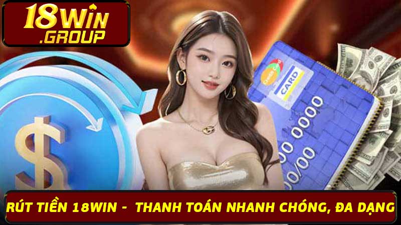 Rút Tiền 18Win - Thanh Toán Nhanh Chóng, Đa Dạng