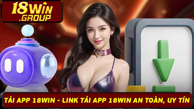 Tải App 18Win - Link Tải App 18Win An Toàn, Uy Tín