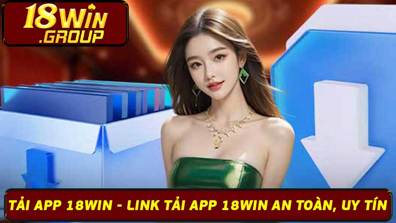 Tải App 18Win - Link Tải App 18Win An Toàn, Uy Tín